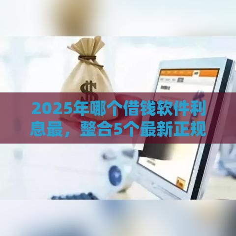 2025年哪个借钱软件利息最，整合5个最新正规苹果id贷必下口子