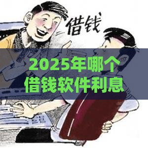 2025年哪个借钱软件利息最，整合5个最新正规苹果id贷必下口子