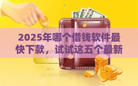 2025年哪个借钱软件最快下款，试试这五个最新有没有不查征信的贷款平台