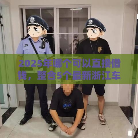 2025年哪个可以直接借钱，整合5个最新浙江车贷网平台