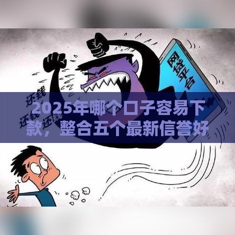 2025年哪个口子容易下款，整合五个最新信誉好的网贷平台