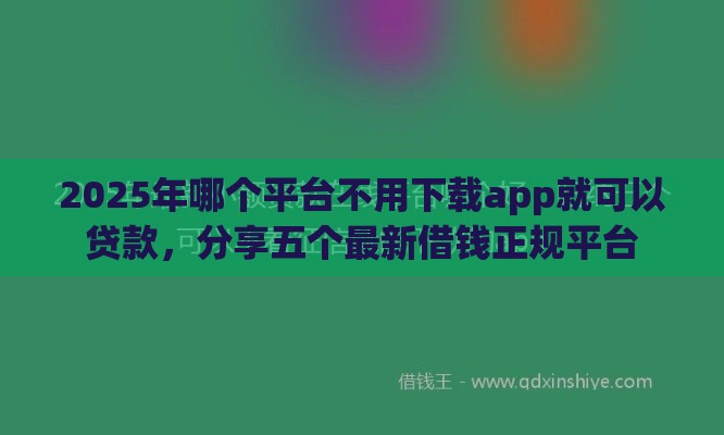2025年哪个平台不用下载app就可以贷款，分享五个最新借钱正规平台