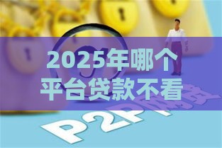 2025年哪个平台贷款不看负债不看大数据，整合5个最新黑户平台至少可以借三万那种
