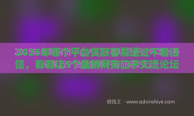 2025年哪个平台贷款容易通过不看征信，看看这5个最新网贷口子交流论坛
