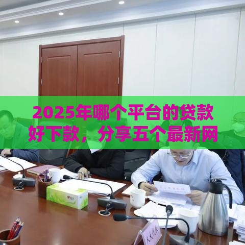 2025年哪个平台的贷款好下款，分享五个最新网贷救助平台