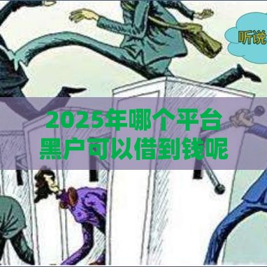 2025年哪个平台黑户可以借到钱呢，试试这五个最新不上征信贷款平台查询