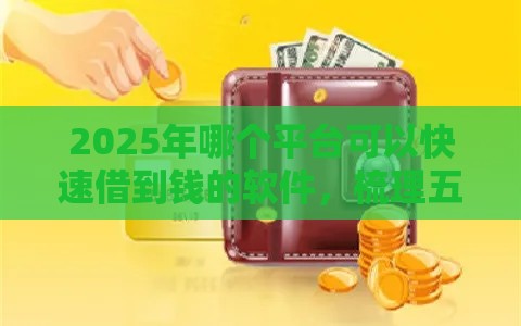 2025年哪个平台可以快速借到钱的软件，梳理五个最新正规的借钱平台