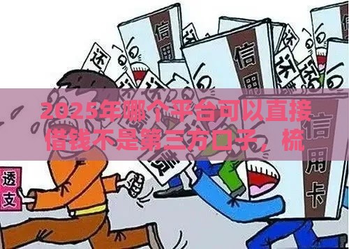 2025年哪个平台可以直接借钱不是第三方口子，梳理5个最新2025老赖借款口子