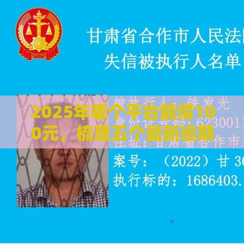 2025年哪个平台能借100元,梳理五个最新逾期了在平台可以借到钱 2025年哪个平台能借100元,梳理五个最新逾期了在平台可以借到钱