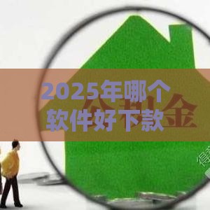 2025年哪个软件好下款1w，看看这五个最新满18就可以贷款的平台