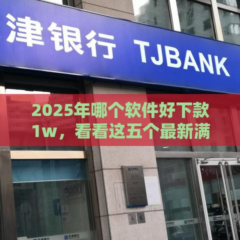 2025年哪个软件好下款1w，看看这五个最新满18就可以贷款的平台