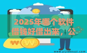 2025年哪个软件借钱好借出来，公布5个最新平台好贷款容易通过