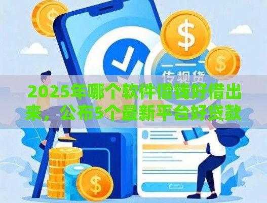 2025年哪个软件借钱好借出来，公布5个最新平台好贷款容易通过
