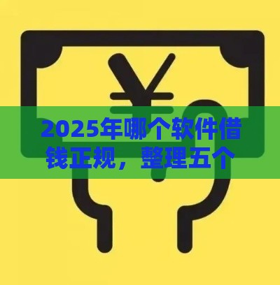 2025年哪个软件借钱正规，整理五个最新18周岁可以贷款的平台