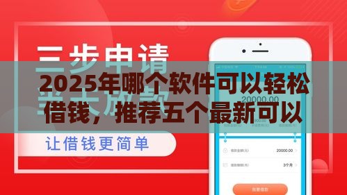 2025年哪个软件可以轻松借钱，推荐五个最新可以贷款平台
