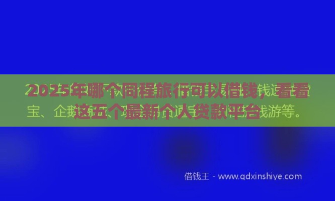 2025年哪个同程旅行可以借钱，看看这五个最新个人贷款平台