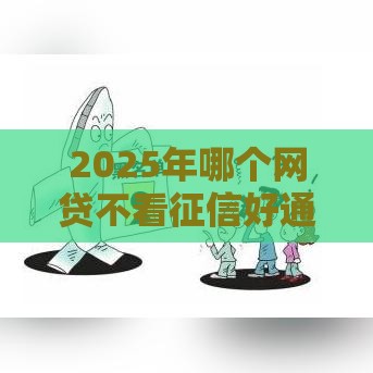 2025年哪个网贷不看征信好通过，推荐五个最新黑户商城借钱口子