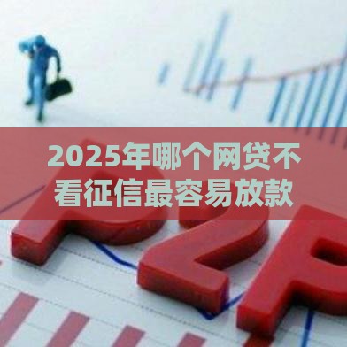 2025年哪个网贷不看征信最容易放款，梳理5个最新网贷平台倒闭名单
