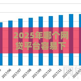 2025年哪个网贷平台容易下款啊，公布五个最新黑了还能贷款平台