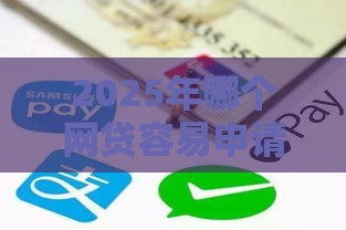 2025年哪个网贷容易申请通过，分享5个最新贷款交流平台