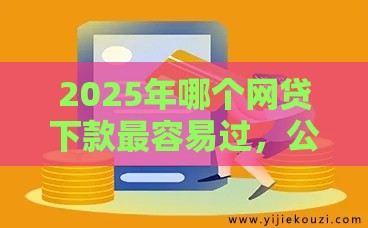 2025年哪个网贷下款最容易过,公布5个最新借款平台贷款利息又低又正规 2025年哪个网贷下款最容易过,公布5个最新借款平台贷款利息又低又正规