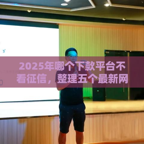 2025年哪个下款平台不看征信，整理五个最新网贷平台网贷怎么样