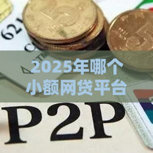 2025年哪个小额网贷平台正规，试试这5个最新额度高的网贷平台