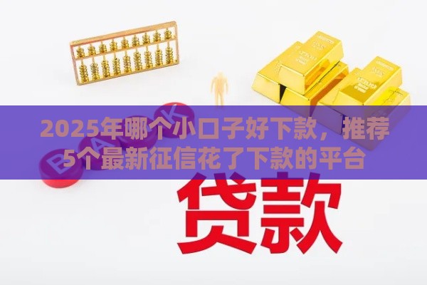2025年哪个小口子好下款，推荐5个最新征信花了下款的平台