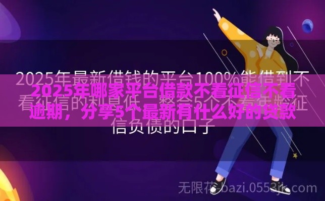 2025年哪家平台借款不看征信不看逾期，分享5个最新有什么好的贷款平台