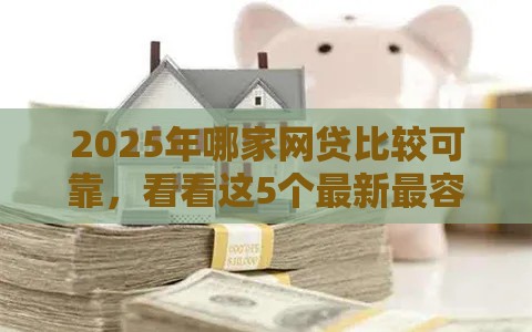 2025年哪家网贷比较可靠，看看这5个最新最容易下款的贷款平台不看征信