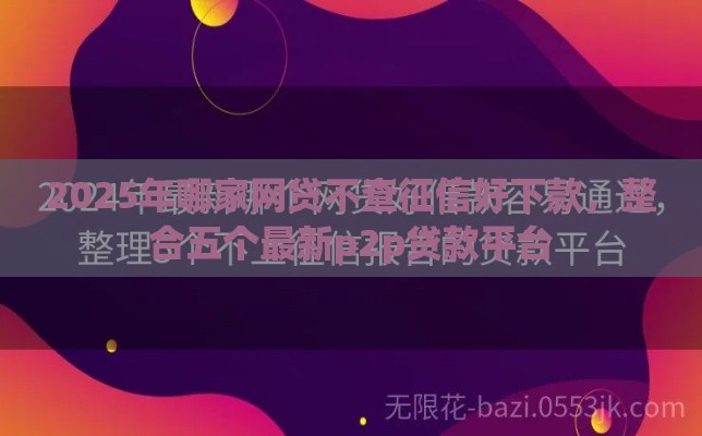 2025年哪家网贷不查征信好下款，整合五个最新p2p贷款平台