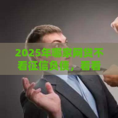 2025年哪家网贷不看征信负债，看看这5个最新手机号贷款平台