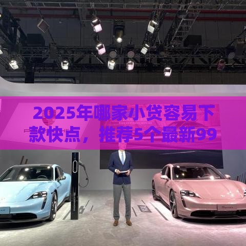 2025年哪家小贷容易下款快点，推荐5个最新99贷款平台