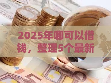 2025年哪可以借钱，整理5个最新借款平台贷款利息又低又正规