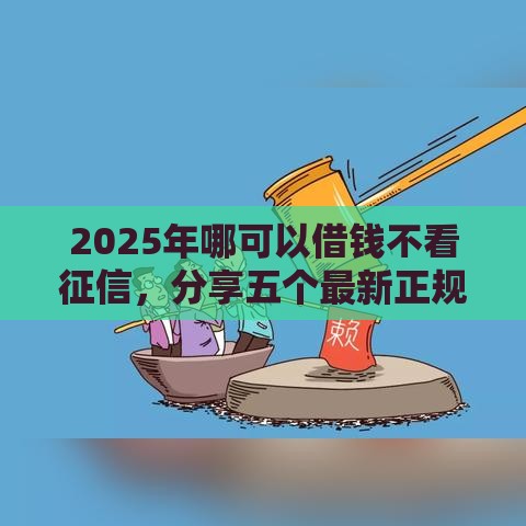 2025年哪可以借钱不看征信，分享五个最新正规网上贷款平台