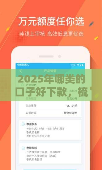 2025年哪类的口子好下款,梳理5个最新借款平台借钱安全 2025年哪类的口子好下款,梳理5个最新借款平台借钱安全