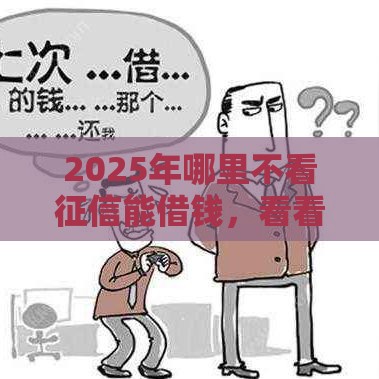 2025年哪里不看征信能借钱，看看这五个最新十大良心贷款平台