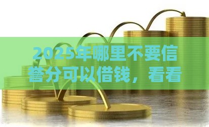 2025年哪里不要信誉分可以借钱，看看这五个最新夜间秒下款的14天口子