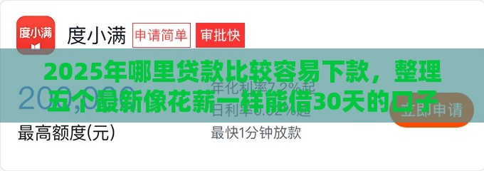 2025年哪里贷款比较容易下款,整理五个最新像花薪一样能借30天的口子 2025年哪里贷款比较容易下款,整理五个最新像花薪一样能借30天的口子