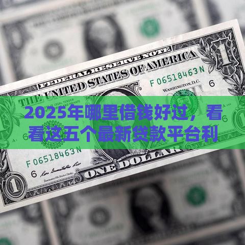 2025年哪里借钱好过，看看这五个最新贷款平台利息低好通过