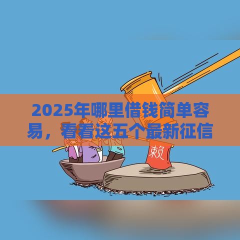2025年哪里借钱简单容易，看看这五个最新征信访问次数太多贷款被秒拒还能在平台借款