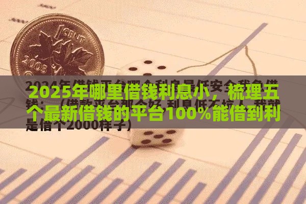 2025年哪里借钱利息小，梳理五个最新借钱的平台100%能借到利息低