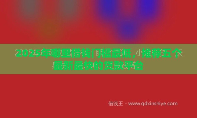 2025年哪里借钱门槛最低，推荐五个最新最快的贷款平台