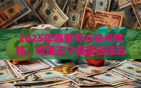 2025年哪里可以快点借钱，梳理五个最新征信逾期严重,,,平台能下款