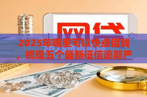 2025年哪里可以快点借钱，梳理五个最新征信逾期严重,,,平台能下款