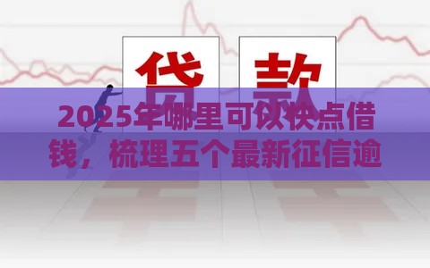 2025年哪里可以快点借钱，梳理五个最新征信逾期严重,,,平台能下款