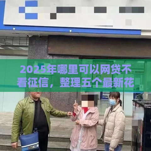 2025年哪里可以网贷不看征信，整理五个最新花户能下款的口子