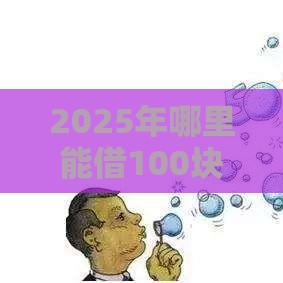2025年哪里能借100块钱，公布五个最新最可靠的贷款平台