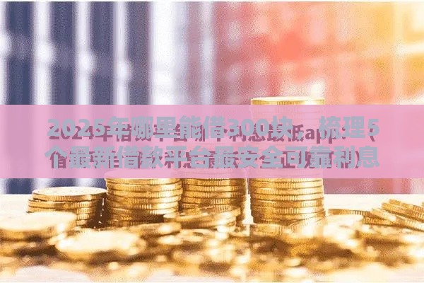 2025年哪里能借300块，梳理5个最新借款平台最安全可靠利息低