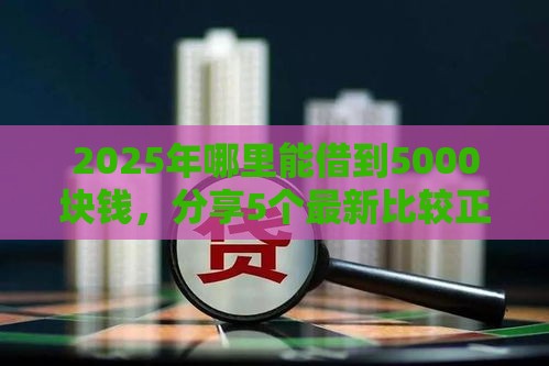 2025年哪里能借到5000块钱，分享5个最新比较正规的贷款平台